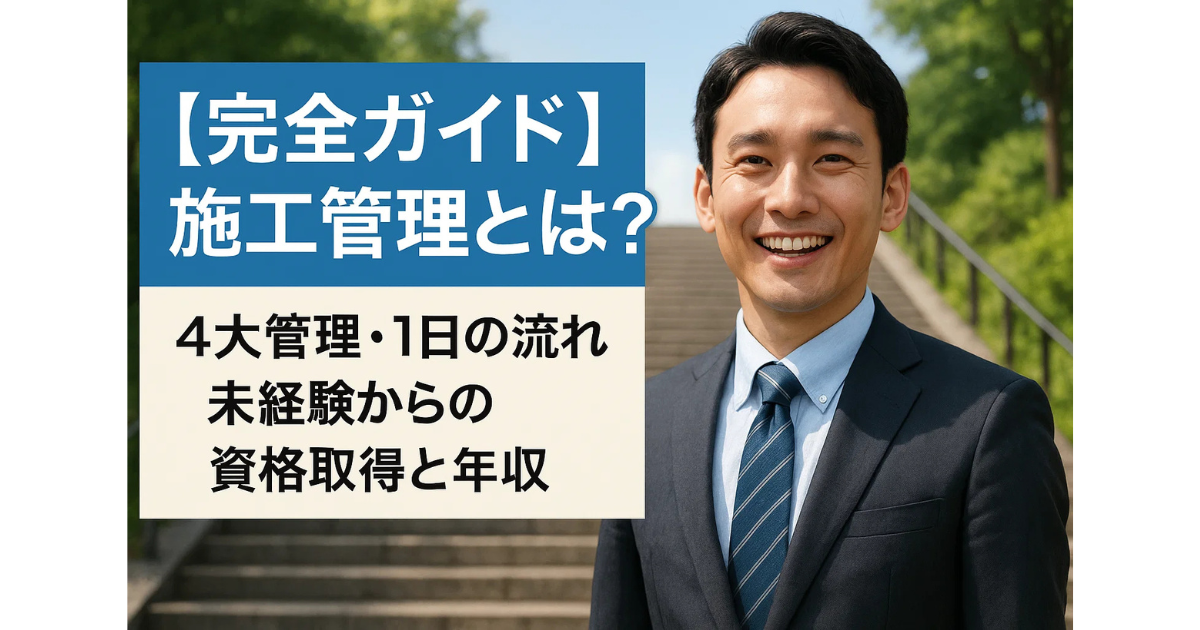 【完全ガイド】施工管理とは？4大管理・1日の流れ・未経験からの資格取得と年収
