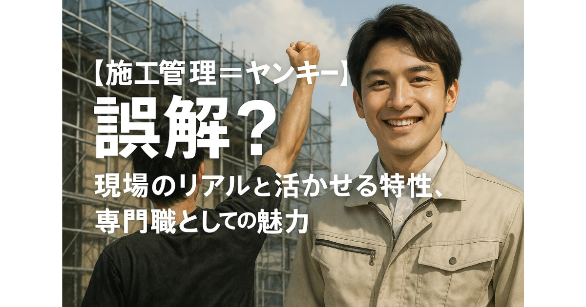 「施工管理＝ヤンキー」は誤解？現場のリアルと活かせる特性、専門職としての魅力