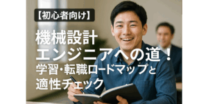 【初心者向け】機械設計エンジニアへの道！学習・転職ロードマップと適性チェック