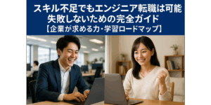 スキル不足でもエンジニア転職は可能！失敗しないための完全ガイド【企業が求める力・学習ロードマップ】