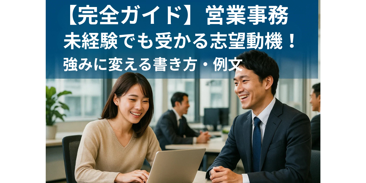 営業事務 未経験でも受かる志望動機!強みに変える書き方・例文【完全ガイド】