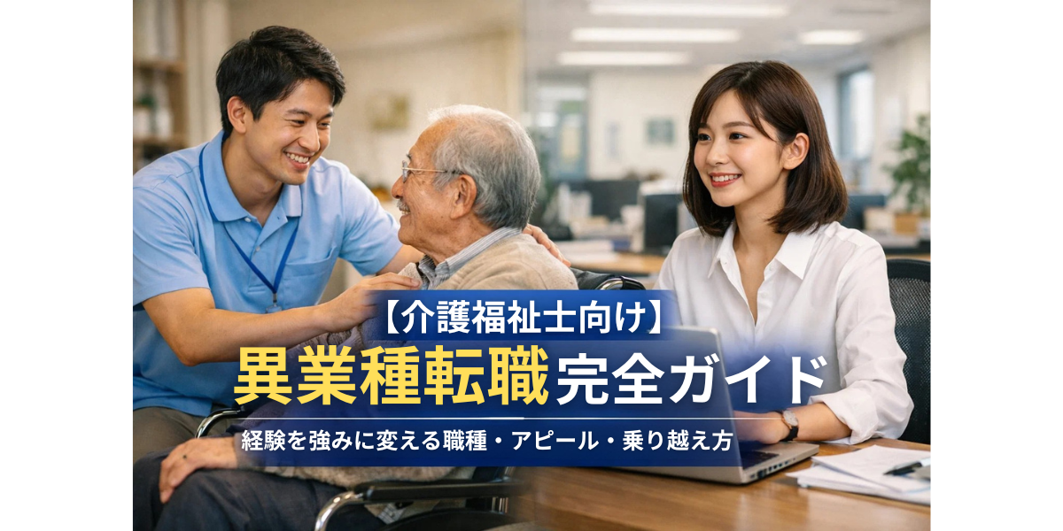 【介護福祉士向け】異業種転職完全ガイド｜経験を強みに変える職種・アピール・乗り越え方