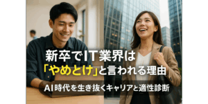 新卒でIT業界は「やめとけ」と言われる理由とは？AI時代を生き抜くキャリアと適性診断