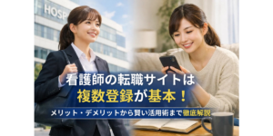 看護師の転職サイトは複数登録が基本！メリット・デメリットから賢い活用術まで徹底解説