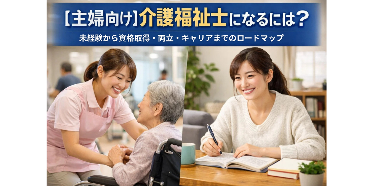 【主婦向け】介護福祉士になるには？未経験から資格取得・両立・キャリアまでのロードマップ