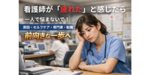 看護師が「疲れた」と感じたら一人で悩まないで！原因・セルフケア・専門家・転職で前向きな一歩へ