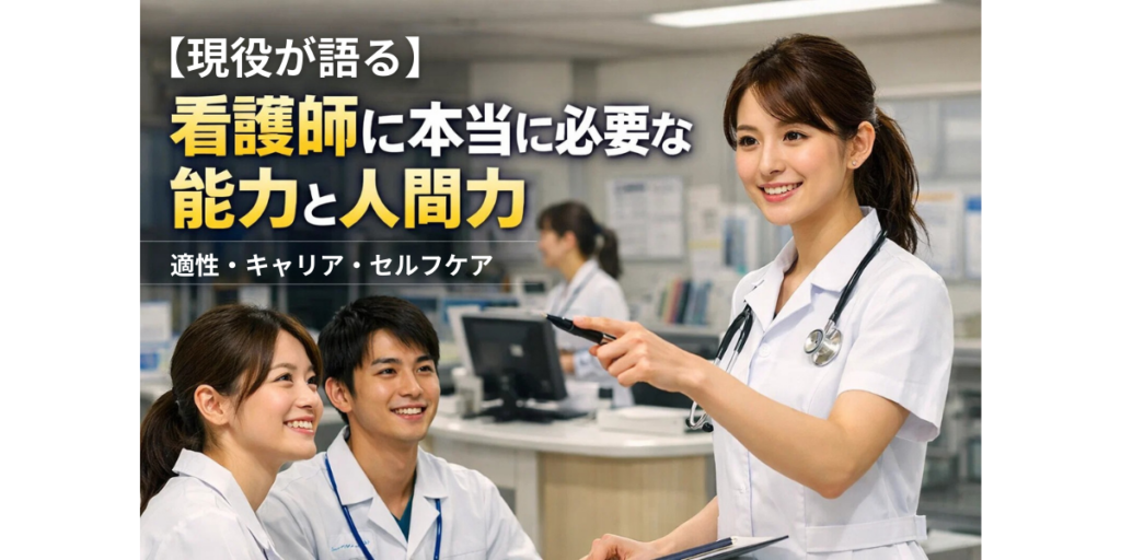 【現役が語る】看護師に本当に必要な能力と人間力｜適性・キャリア・セルフケア