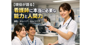 【現役が語る】看護師に本当に必要な能力と人間力｜適性・キャリア・セルフケア