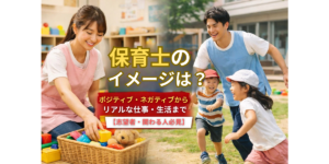 保育士のイメージは？ポジティブ・ネガティブからリアルな仕事・生活まで【志望者・関わる人必見】