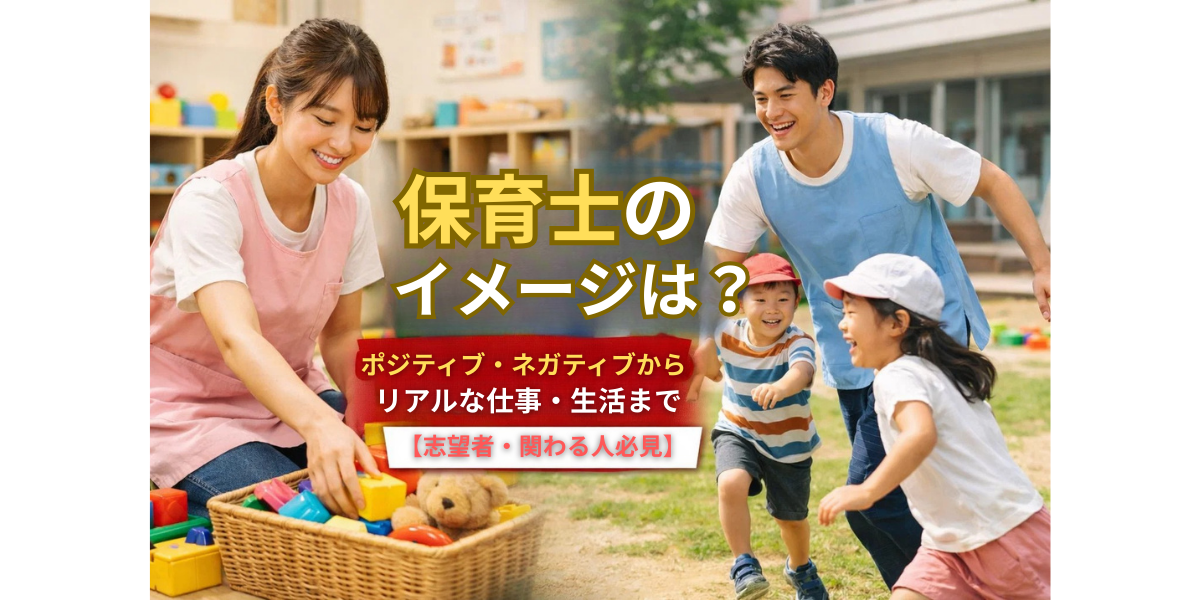 保育士のイメージは？ポジティブ・ネガティブからリアルな仕事・生活まで【志望者・関わる人必見】