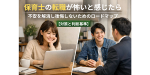 保育士の転職が怖いと感じたら｜不安を解消し後悔しないためのロードマップ【対策と判断基準】