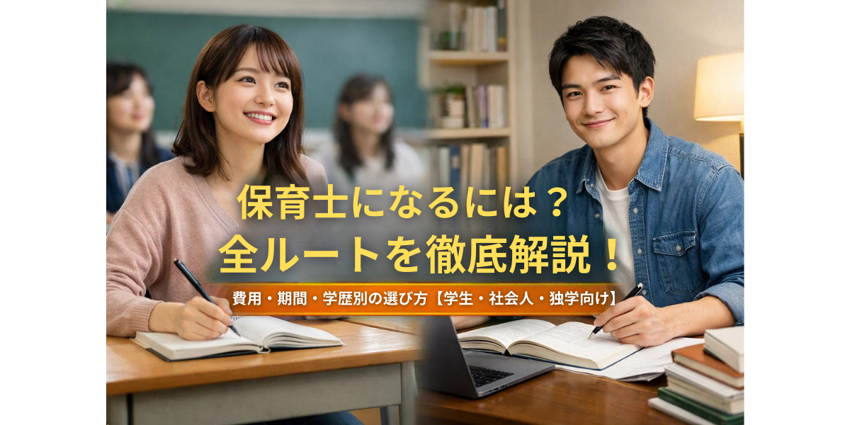 保育士になるには？全ルートを徹底解説！費用・期間・学歴別の選び方【学生・社会人・独学向け】
