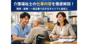 介護福祉士の仕事内容を徹底解説！現場・医療・一般企業で広がるキャリアと高収入