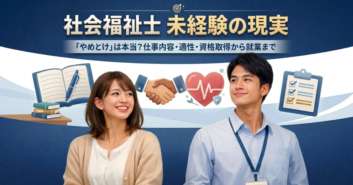 社会福祉士 未経験の現実|「やめとけ」は本当?仕事内容・適性・資格取得から就職まで