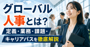 グローバル人事とは？定義・業務・課題・キャリアパスを徹底解説