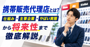 携帯販売代理店とは？仕組み・主要企業・やばい実態から将来性まで徹底解説