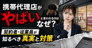 「携帯代理店がやばい」と言われるのはなぜ？契約者・従業員が知るべき真実と対策