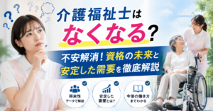 「介護福祉士はなくなる？」不安解消！資格の未来と安定した需要を徹底解説