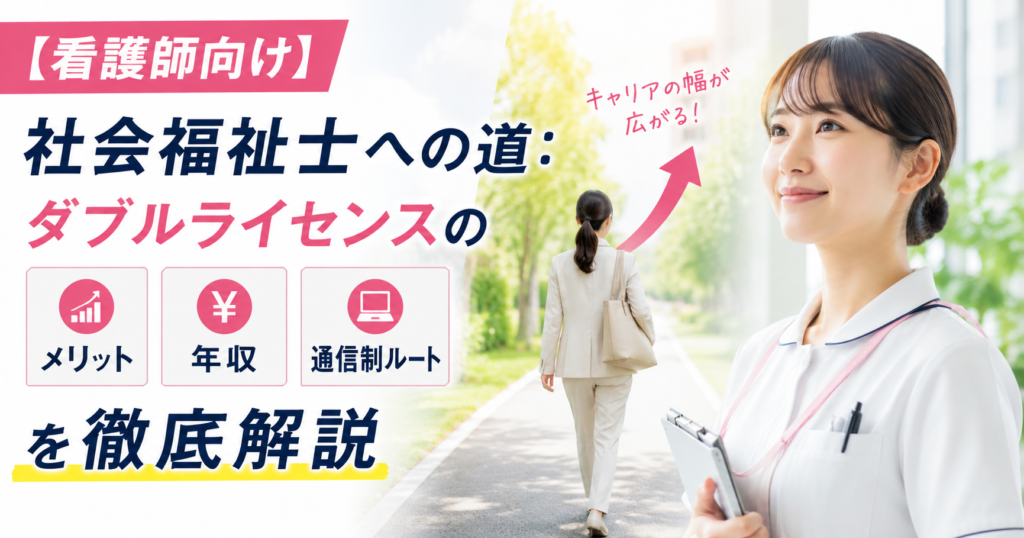 【看護師向け】社会福祉士への道：ダブルライセンスのメリット・年収・通信制ルートを徹底解説