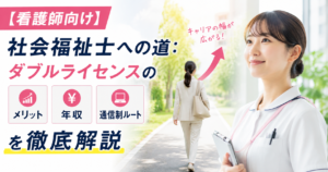 【看護師向け】社会福祉士への道：ダブルライセンスのメリット・年収・通信制ルートを徹底解説