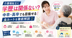 介護福祉士に学歴は関係ない？中卒・高卒でも目指せる全ルートを徹底解説