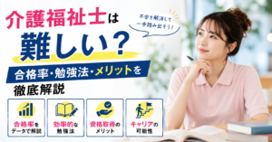 介護福祉士は難しい？合格率・勉強法・メリットを徹底解説【不安解消ガイド】
