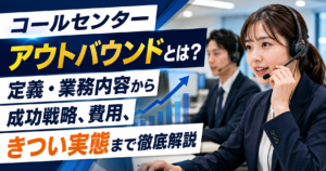 コールセンター アウトバウンドとは？定義・業務内容から成功戦略、費用、きつい実態まで徹底解説