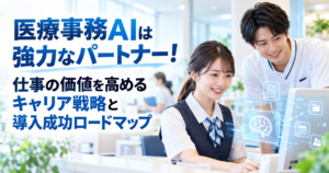 医療事務AIは強力なパートナー！仕事の価値を高めるキャリア戦略と導入成功ロードマップ