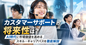 カスタマーサポートの将来性は？AI時代に市場価値を高めるスキル・キャリアパスを徹底解説