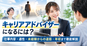 キャリアアドバイザーになるには？仕事内容・適性・未経験からの道筋・年収まで徹底解説