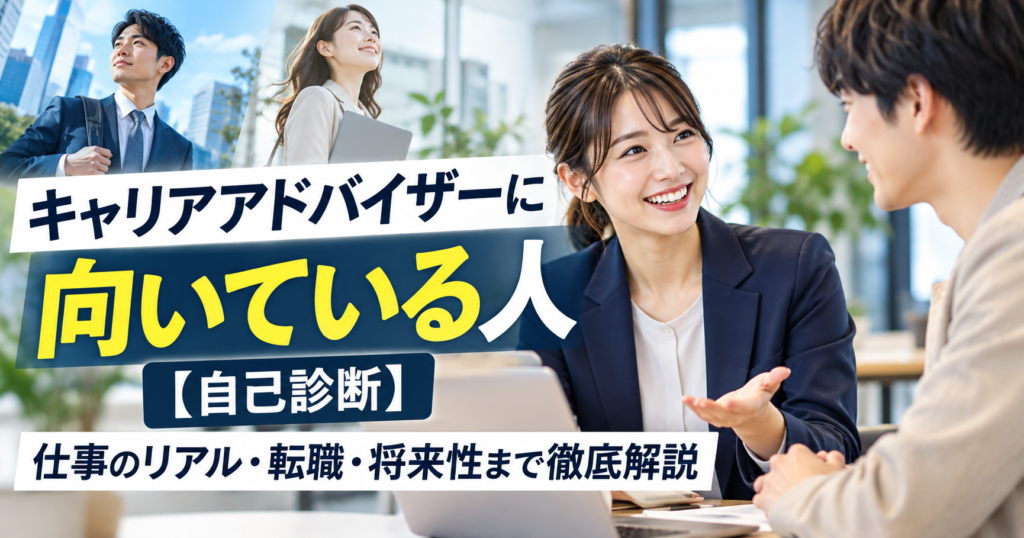 キャリアアドバイザーに向いている人【自己診断】仕事のリアル・転職・将来性まで徹底解説