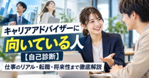キャリアアドバイザーに向いている人【自己診断】仕事のリアル・転職・将来性まで徹底解説