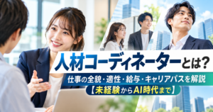 人材コーディネーターとは？仕事の全貌・適性・給与・キャリアパスを解説【未経験からAI時代まで】