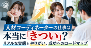 人材コーディネーターの仕事は本当に「きつい」？リアルな実態とやりがい、成功へのロードマップ